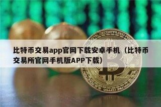 比特币交易app官网下载安卓手机（比特币交易所官网手机版APP下载）